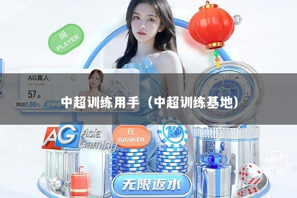 详细阅读:中超训练用手(中超训练基地) 中超训练用手(中超训练基地)