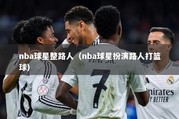 nba球星整路人（nba球星扮演路人打篮球）