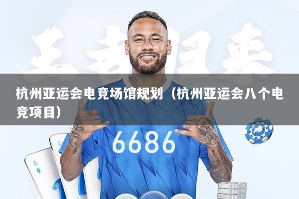 杭州亚运会电竞场馆规划（杭州亚运会八个电竞项目）