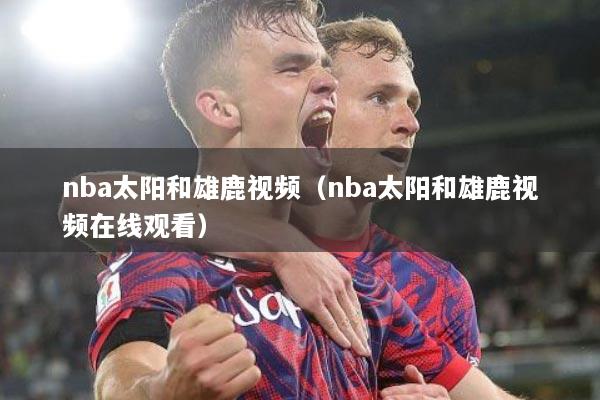 nba太阳和雄鹿视频（nba太阳和雄鹿视频在线观看）