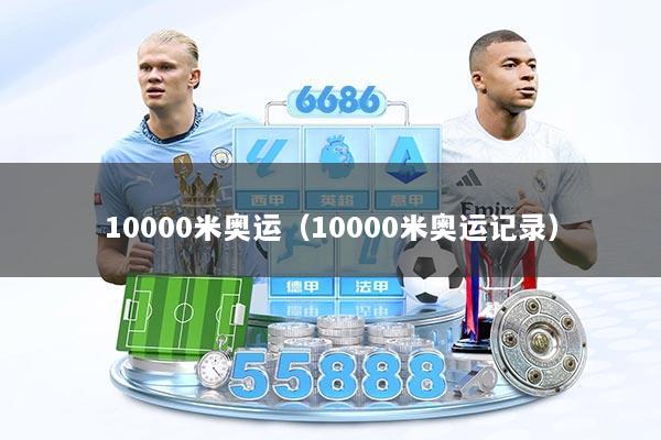 10000米奥运（10000米奥运记录）