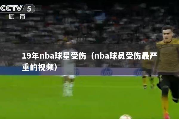 19年nba球星受伤（nba球员受伤最严重的视频）
