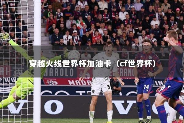 穿越火线世界杯加油卡(cf世界杯)