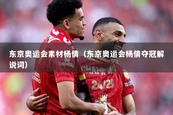 东京奥运会素材杨倩（东京奥运会杨倩夺冠解说词）