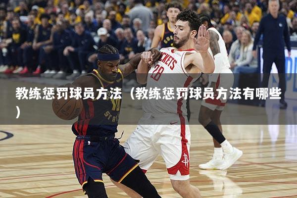 教练惩罚球员方法（教练惩罚球员方法有哪些）