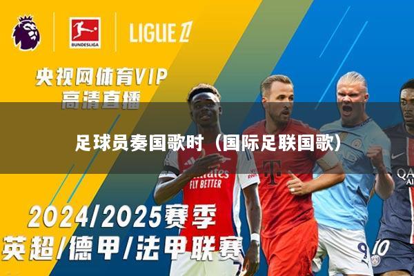 足球员奏国歌时（国际足联国歌）