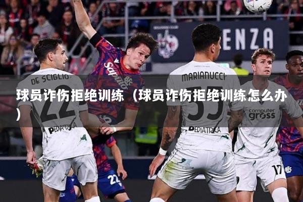 球员诈伤拒绝训练（球员诈伤拒绝训练怎么办）