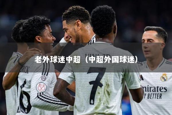 老外球迷中超（中超外国球迷）