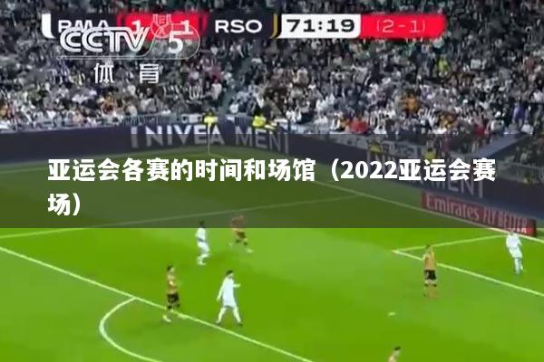 亚运会各赛的时间和场馆（2022亚运会赛场）