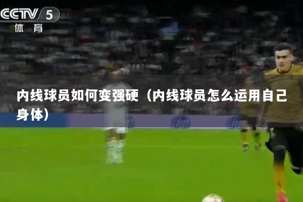 内线球员如何变强硬（内线球员怎么运用自己身体）