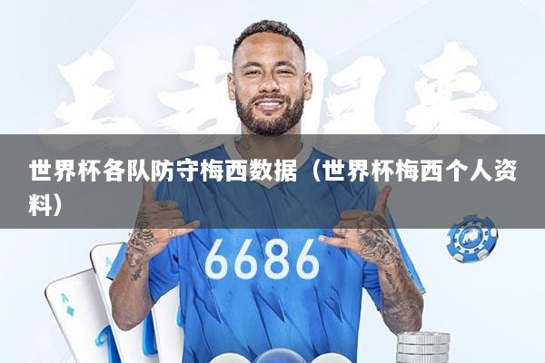 世界杯各队防守梅西数据（世界杯梅西个人资料）