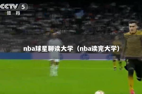 nba球星聊读大学（nba读完大学）