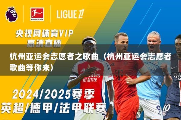 杭州亚运会志愿者之歌曲（杭州亚运会志愿者歌曲等你来）