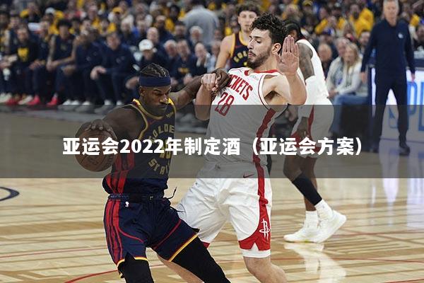 亚运会2022年制定酒（亚运会方案）