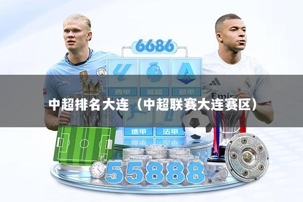 详细阅读:中超排名大连(中超联赛大连赛区) 中超排名大连(中超联赛大连赛区)