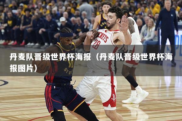 丹麦队晋级世界杯海报（丹麦队晋级世界杯海报图片）