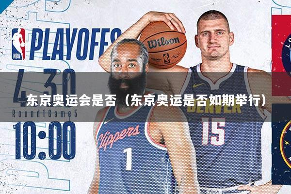 东京奥运会是否（东京奥运是否如期举行）