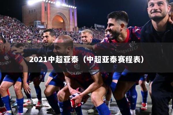2021中超亚泰（中超亚泰赛程表）