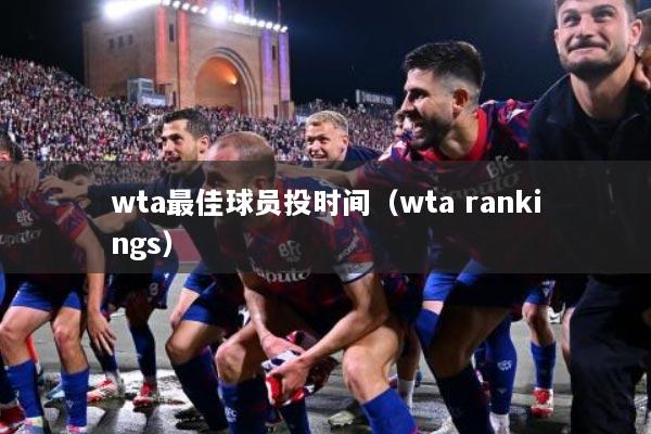 wta最佳球员投时间（wta rankings）