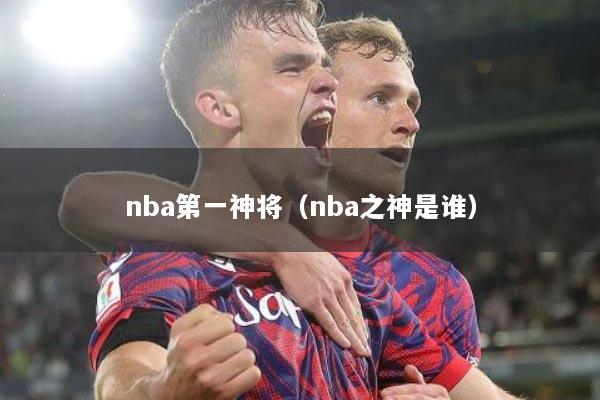 nba第一神将（nba之神是谁）