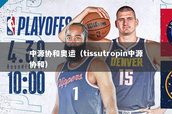 中源协和奥运（tissutropin中源协和）